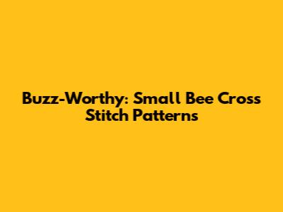 Buzz-Worthy: Small Bee Cross Stitch Patterns