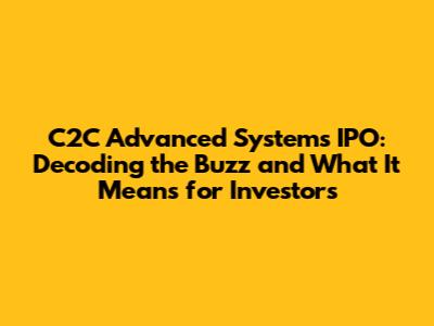 C2C Advanced Systems IPO: Decoding the Buzz and What It Means for Investors