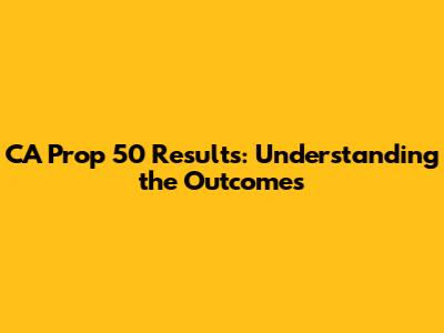 CA Prop 50 Results: Understanding the Outcomes