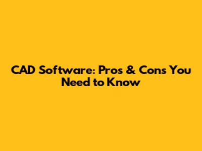 CAD Software: Pros & Cons You Need to Know