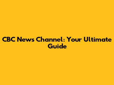 CBC News Channel: Your Ultimate Guide