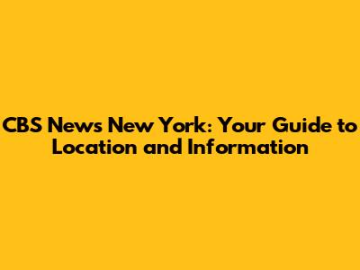 CBS News New York: Your Guide to Location and Information