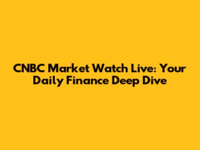 CNBC Market Watch Live: Your Daily Finance Deep Dive
