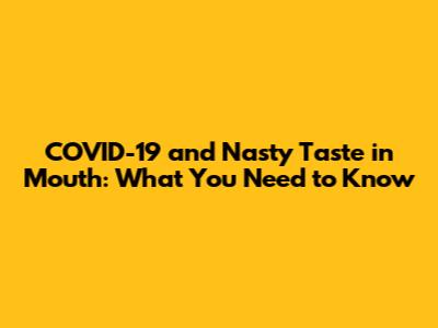 COVID-19 and Nasty Taste in Mouth: What You Need to Know