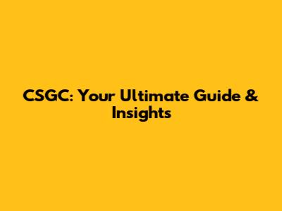 CSGC: Your Ultimate Guide & Insights