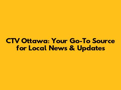 CTV Ottawa: Your Go-To Source for Local News & Updates