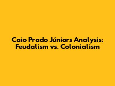 Caio Prado Júnior's Analysis: Feudalism vs. Colonialism