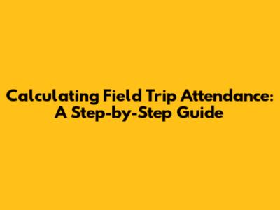 Calculating Field Trip Attendance: A Step-by-Step Guide