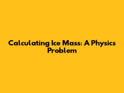 Calculating Ice Mass: A Physics Problem