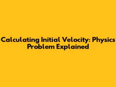 Calculating Initial Velocity: Physics Problem Explained
