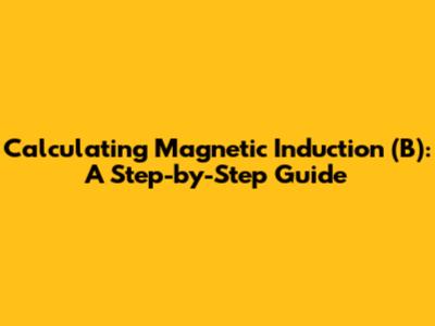 Calculating Magnetic Induction (B): A Step-by-Step Guide