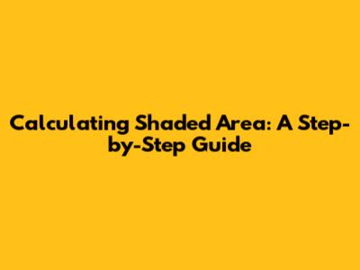 Calculating Shaded Area: A Step-by-Step Guide