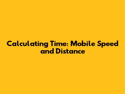 Calculating Time: Mobile Speed and Distance