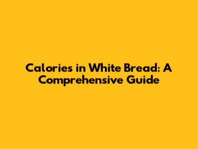 Calories in White Bread: A Comprehensive Guide