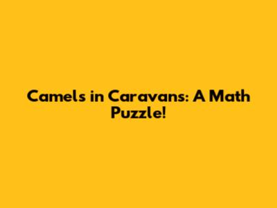 Camels in Caravans: A Math Puzzle!