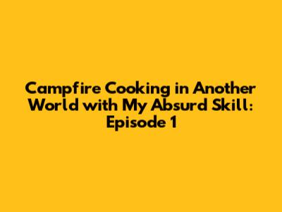 Campfire Cooking in Another World with My Absurd Skill: Episode 1