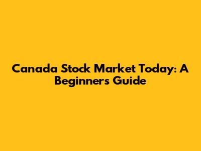 Canada Stock Market Today: A Beginner's Guide