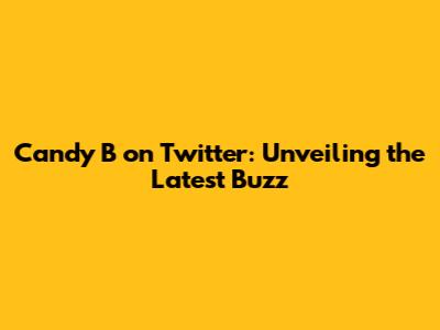 Candy B on Twitter: Unveiling the Latest Buzz