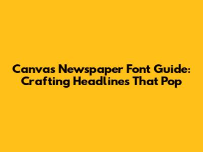 Canva's Newspaper Font Guide: Crafting Headlines That Pop