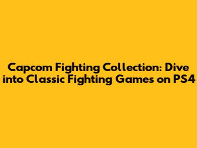 Capcom Fighting Collection: Dive into Classic Fighting Games on PS4