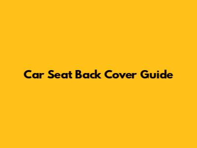 Car Seat Back Cover Guide