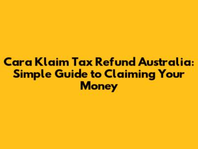 Cara Klaim Tax Refund Australia: Simple Guide to Claiming Your Money