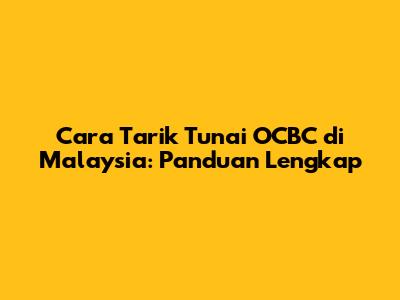 Cara Tarik Tunai OCBC di Malaysia: Panduan Lengkap