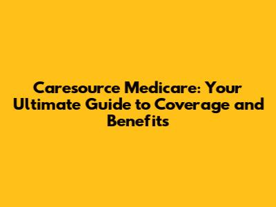 Caresource Medicare: Your Ultimate Guide to Coverage and Benefits