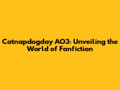 Catnapdogday AO3: Unveiling the World of Fanfiction