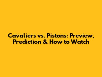 Cavaliers vs. Pistons: Preview, Prediction & How to Watch