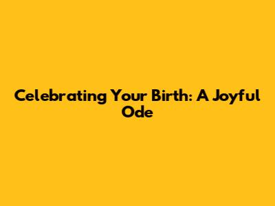 Celebrating Your Birth: A Joyful Ode