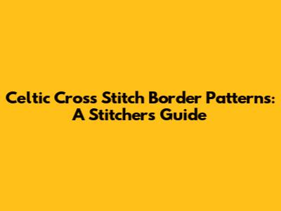 Celtic Cross Stitch Border Patterns: A Stitcher's Guide