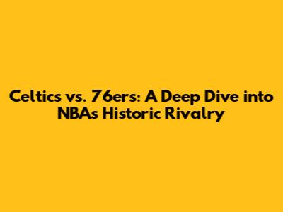 Celtics vs. 76ers: A Deep Dive into NBA's Historic Rivalry