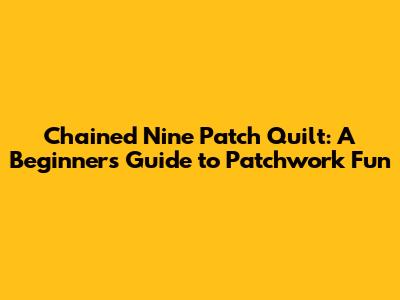 Chained Nine Patch Quilt: A Beginner's Guide to Patchwork Fun
