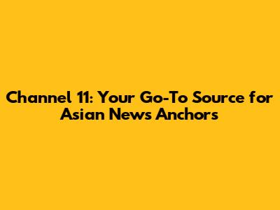 Channel 11: Your Go-To Source for Asian News Anchors