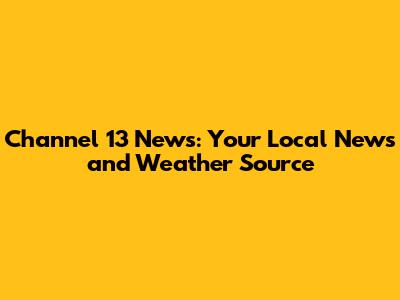 Channel 13 News: Your Local News and Weather Source