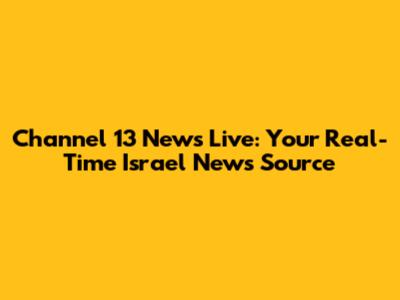 Channel 13 News Live: Your Real-Time Israel News Source