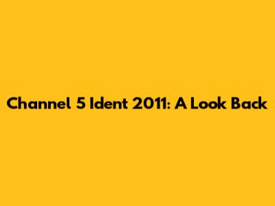 Channel 5 Ident 2011: A Look Back