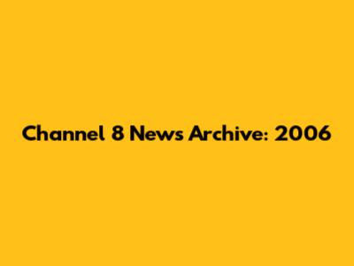 Channel 8 News Archive: 2006