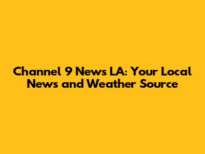 Channel 9 News LA: Your Local News and Weather Source