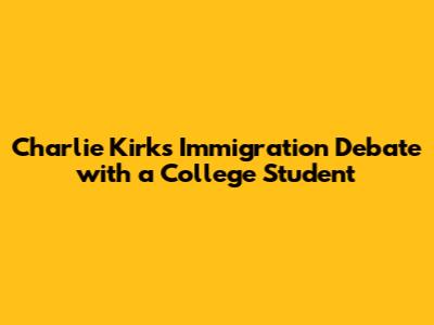 Charlie Kirk's Immigration Debate with a College Student