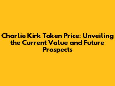 Charlie Kirk Token Price: Unveiling the Current Value and Future Prospects