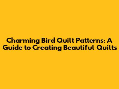 Charming Bird Quilt Patterns: A Guide to Creating Beautiful Quilts
