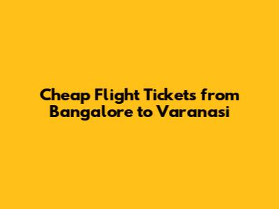 Cheap Flight Tickets from Bangalore to Varanasi