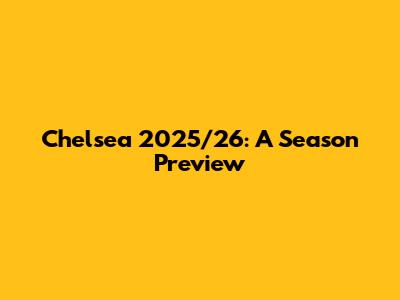 Chelsea 2025/26: A Season Preview
