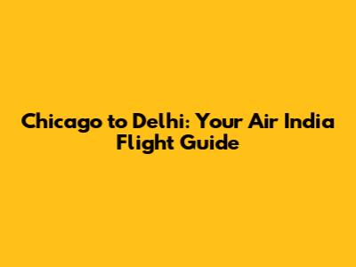 Chicago to Delhi: Your Air India Flight Guide