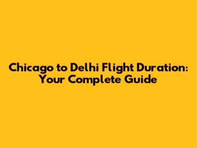 Chicago to Delhi Flight Duration: Your Complete Guide