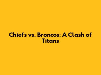 Chiefs vs. Broncos: A Clash of Titans