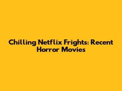Chilling Netflix Frights: Recent Horror Movies