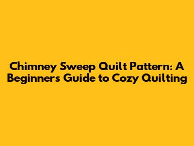 Chimney Sweep Quilt Pattern: A Beginner's Guide to Cozy Quilting